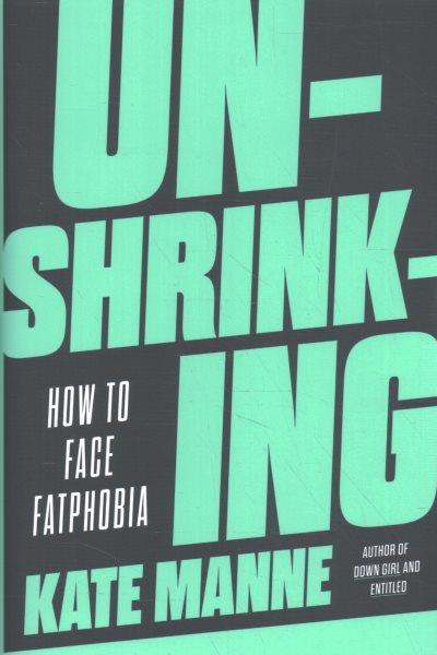 Unshrinking : how to face fatphobia / Kate Manne.