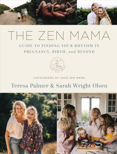 The zen mama : guide to finding your rhythm in pregnancy, birth, and beyond / Teresa Palmer & Sarah Wright Olsen.