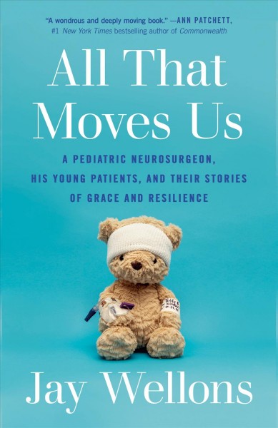 All that moves us : a pediatric neurosurgeon, his young patients, and their stories of grace and resilience / Jay Wellons.