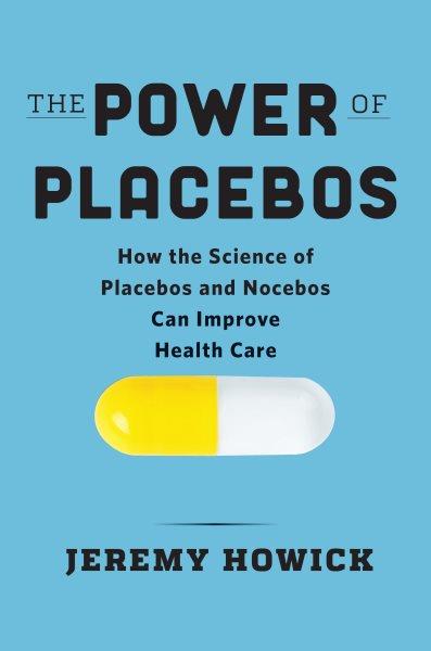 The power of placebos : how the science of placebos and nocebos can improve health care / Jeremy Howick.