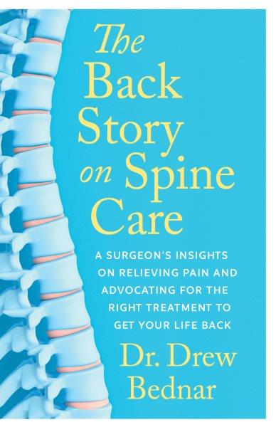 The back story on spine care : a surgeon's insights on relieving pain and advocating for the right treatment to get your life back / Dr. Drew A. Bednar.