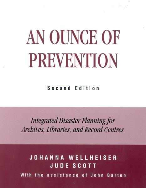 An ounce of prevention : integrated disaster planning for archives, libraries, and record centres / Johanna Wellheiser and Jude Scott.