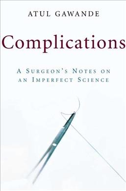 Complications : a surgeon's notes on an imperfect science / Atul Gawande.