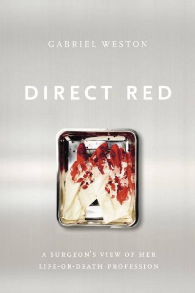 Direct red : a surgeon's view of her life-or-death profession / Gabriel Weston.
