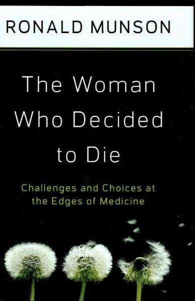 The woman who decided to die : challenges and choices at the edges of medicine / Ronald Munson.