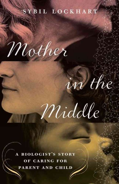Mother in the middle : a biologist's story of caring for parent and child / Sybil Lockhart.