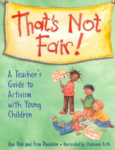 That's not fair! : a teacher's guide to activism with young children / by Ann Pelo and Fran Davidson.