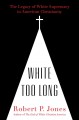 White too long : the legacy of white supremacy in American Christianity  Cover Image