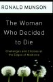 The woman who decided to die : challenges and choices at the edges of medicine  Cover Image